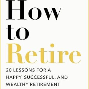 How to Retire: 20 lessons for a happy, successful, and wealthy retirement