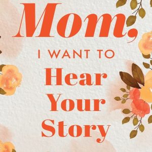 Mom, I Want to Hear Your Story: A Mother's Guided Journal To Share Her Life & Her Love